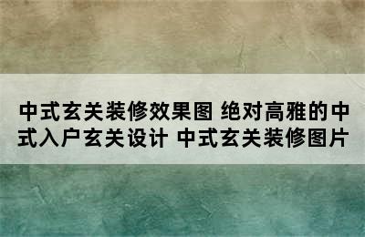 中式玄关装修效果图 绝对高雅的中式入户玄关设计 中式玄关装修图片